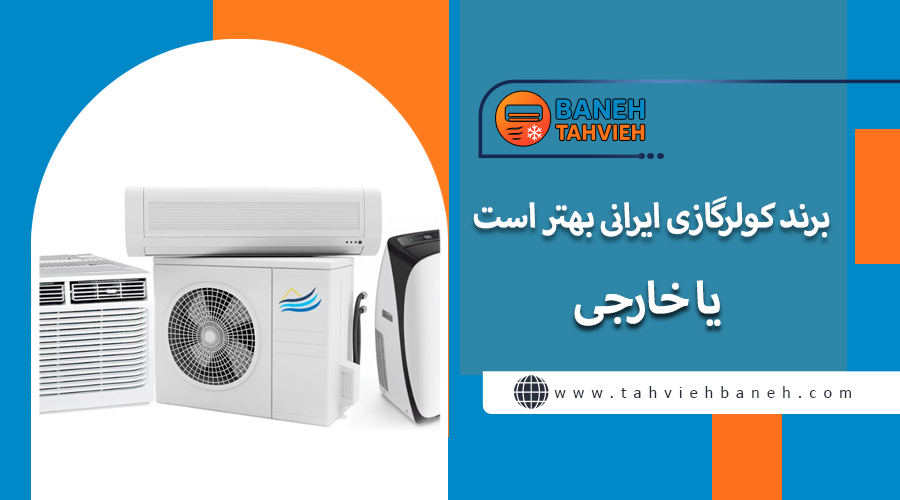 برند کولر گازی ایرانی بهتر است یا خارجی